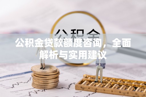 闵行公积金贷款额度咨询，全面解析与实用建议