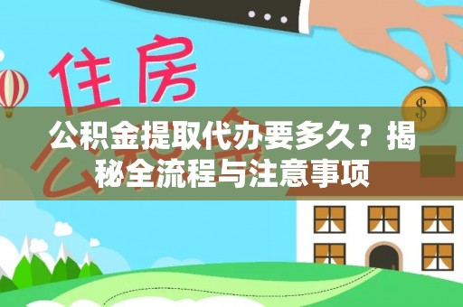 闵行公积金提取代办要多久？揭秘全流程与注意事项