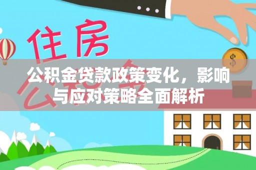 闵行公积金贷款政策变化，影响与应对策略全面解析