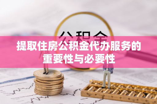 闵行提取住房公积金代办服务的重要性与必要性