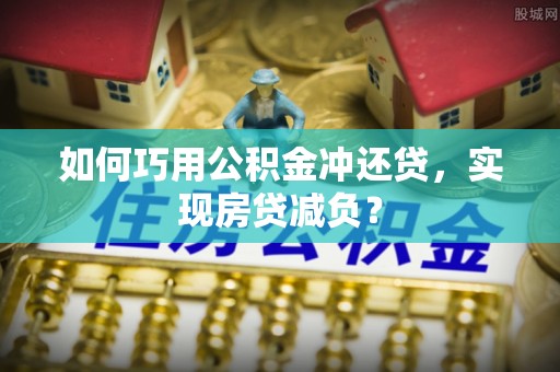 闵行如何巧用公积金冲还贷，实现房贷减负？