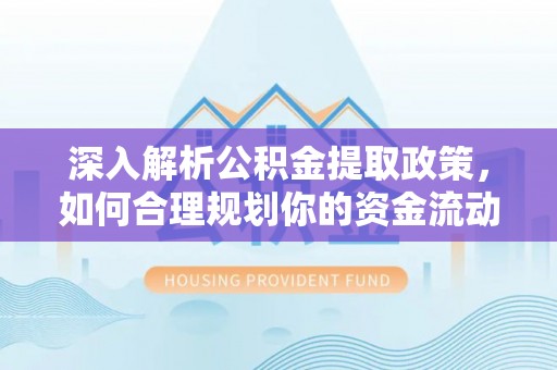 闵行深入解析公积金提取政策，如何合理规划你的资金流动