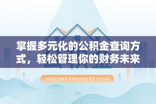 闵行掌握多元化的公积金查询方式，轻松管理你的财务未来