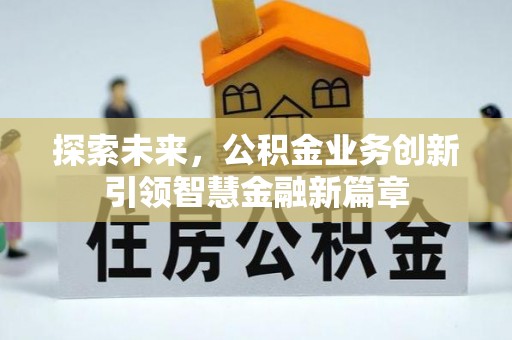 闵行探索未来，公积金业务创新引领智慧金融新篇章