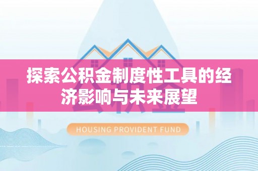 闵行探索公积金制度性工具的经济影响与未来展望