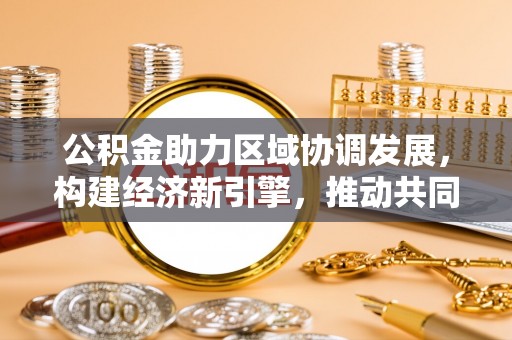 闵行公积金助力区域协调发展，构建经济新引擎，推动共同富裕