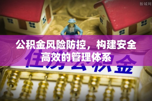 闵行公积金风险防控，构建安全高效的管理体系