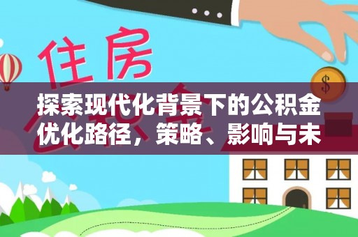 闵行探索现代化背景下的公积金优化路径，策略、影响与未来展望