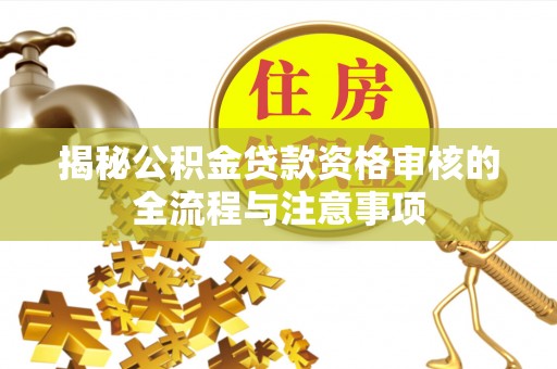 闵行揭秘公积金贷款资格审核的全流程与注意事项