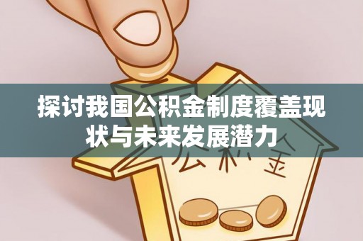 闵行探讨我国公积金制度覆盖现状与未来发展潜力