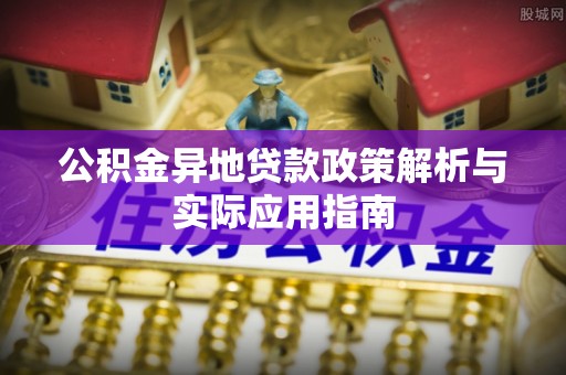 闵行公积金异地贷款政策解析与实际应用指南