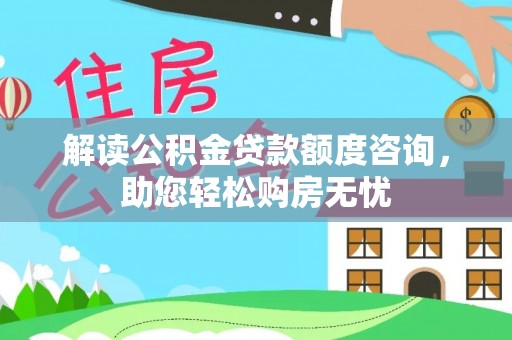 闵行解读公积金贷款额度咨询，助您轻松购房无忧
