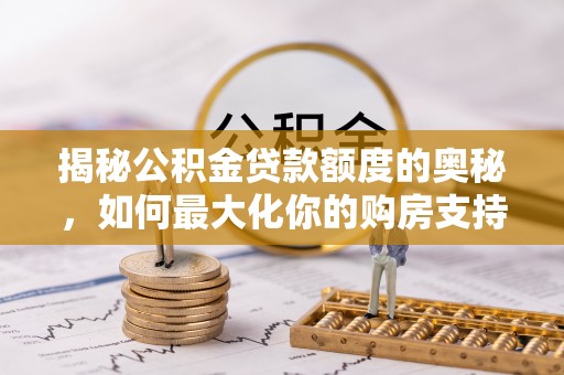 闵行揭秘公积金贷款额度的奥秘，如何最大化你的购房支持？
