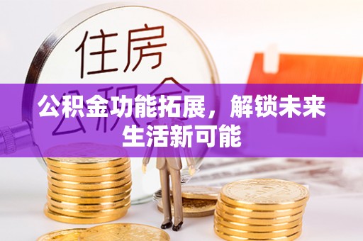 闵行公积金功能拓展，解锁未来生活新可能