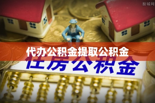 闵行代办公积金提取公积金