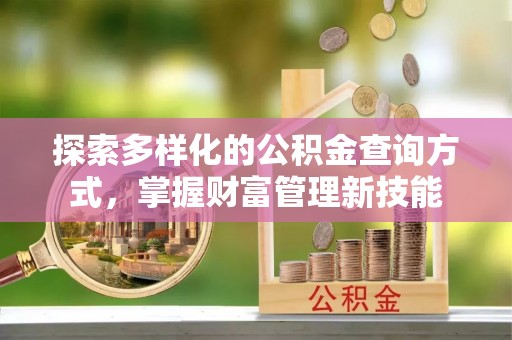 闵行探索多样化的公积金查询方式，掌握财富管理新技能