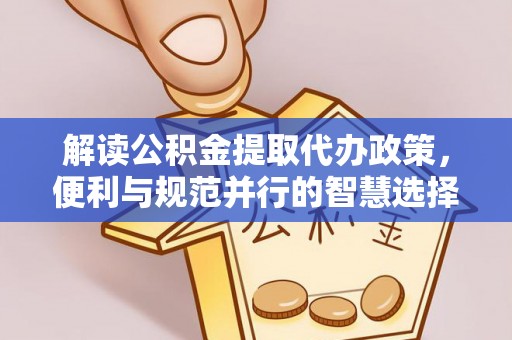 闵行解读公积金提取代办政策，便利与规范并行的智慧选择