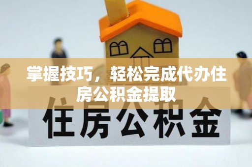 闵行掌握技巧，轻松完成代办住房公积金提取