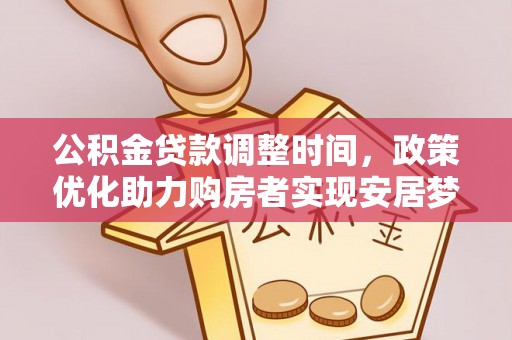 闵行公积金贷款调整时间，政策优化助力购房者实现安居梦