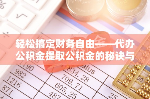闵行轻松搞定财务自由——代办公积金提取公积金的秘诀与技巧