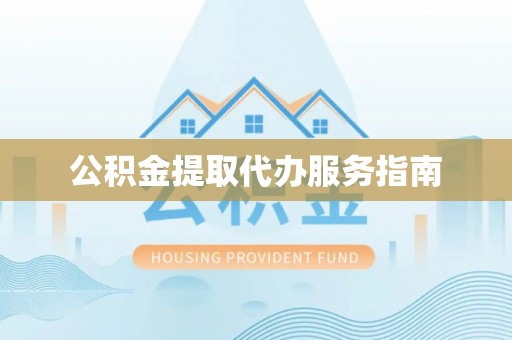 闵行公积金提取代办服务指南