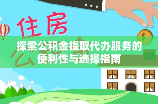 闵行探索公积金提取代办服务的便利性与选择指南