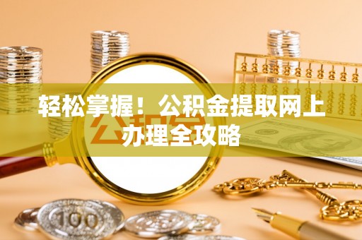 闵行轻松掌握！公积金提取网上办理全攻略