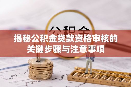 闵行揭秘公积金贷款资格审核的关键步骤与注意事项