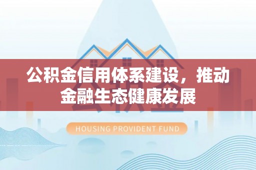 闵行公积金信用体系建设，推动金融生态健康发展