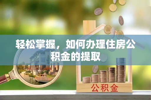 闵行轻松掌握，如何办理住房公积金的提取