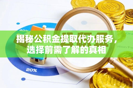 闵行揭秘公积金提取代办服务，选择前需了解的真相