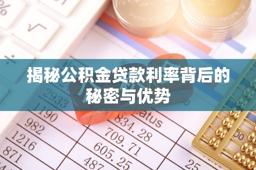 闵行揭秘公积金贷款利率背后的秘密与优势