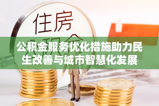 闵行公积金服务优化措施助力民生改善与城市智慧化发展