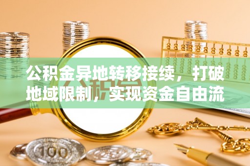 闵行公积金异地转移接续，打破地域限制，实现资金自由流动