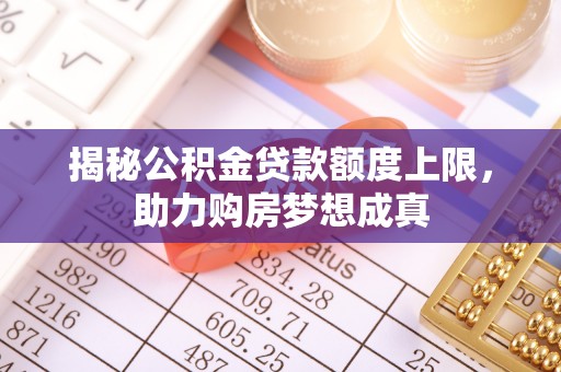闵行揭秘公积金贷款额度上限，助力购房梦想成真