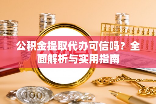 闵行公积金提取代办可信吗？全面解析与实用指南