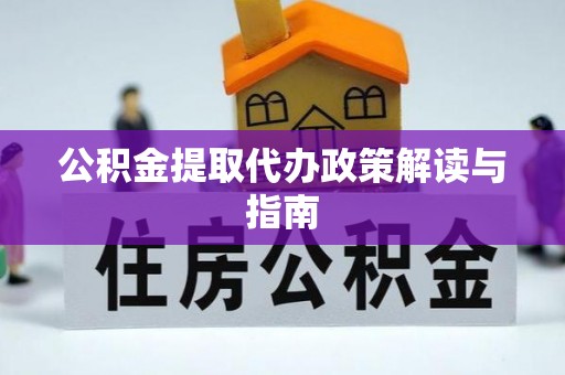 闵行公积金提取代办政策解读与指南