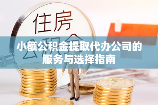 闵行小额公积金提取代办公司的服务与选择指南