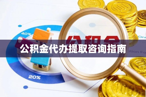 闵行公积金代办提取咨询指南