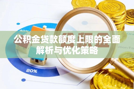 闵行公积金贷款额度上限的全面解析与优化策略
