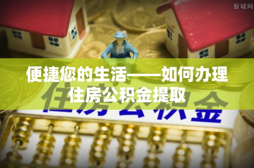 闵行便捷您的生活——如何办理住房公积金提取