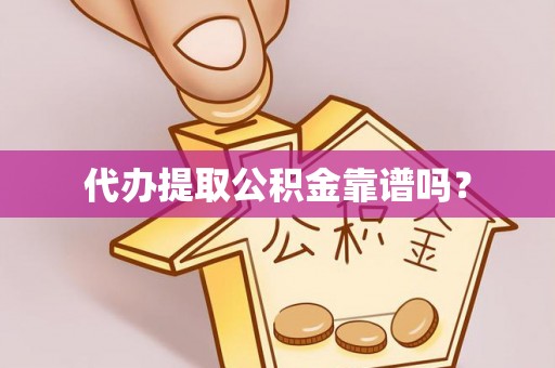 闵行代办提取公积金靠谱吗？
