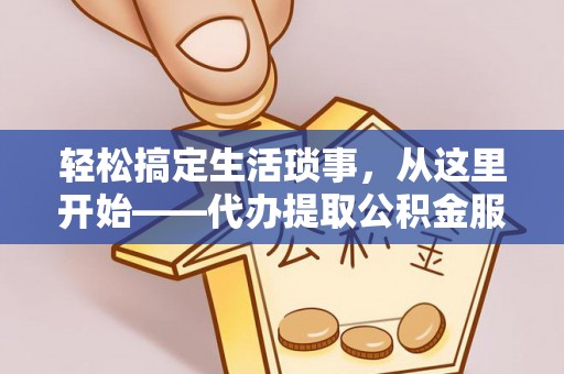 闵行轻松搞定生活琐事，从这里开始——代办提取公积金服务详解