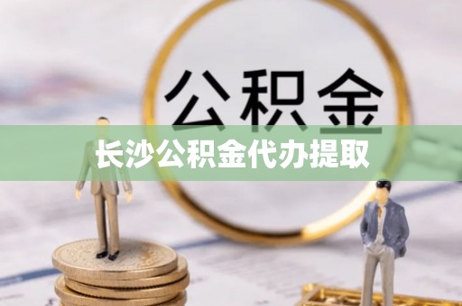 闵行长沙公积金代办提取