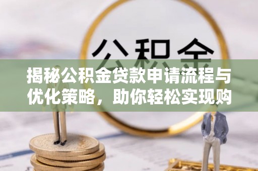 闵行揭秘公积金贷款申请流程与优化策略，助你轻松实现购房梦想