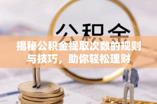 闵行揭秘公积金提取次数的规则与技巧，助你轻松理财