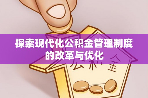 闵行探索现代化公积金管理制度的改革与优化