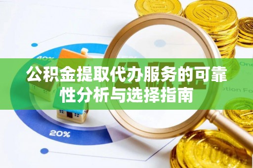 闵行公积金提取代办服务的可靠性分析与选择指南