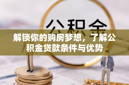 闵行解锁你的购房梦想，了解公积金贷款条件与优势