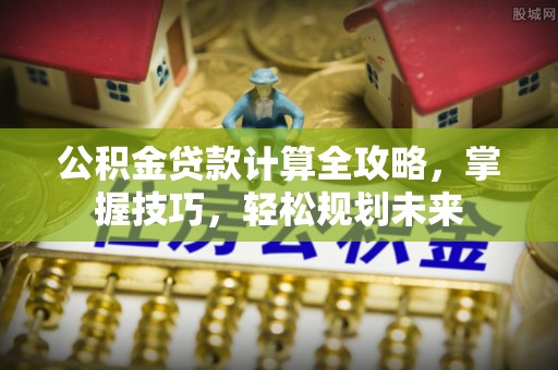 闵行公积金贷款计算全攻略，掌握技巧，轻松规划未来